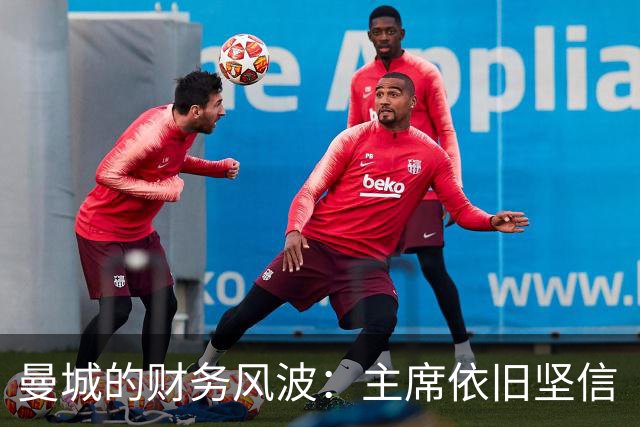 曼城的财务风波：主席依旧坚信“我们是清白的！